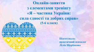 Онлайн-заняття  з елементами тренінгу  «Я – частина України:  сила єдності та добрих справ» (5-6 класи)