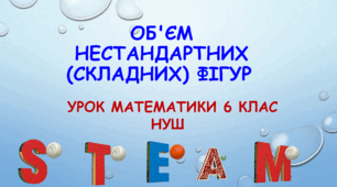 STEAM УРОК МАТЕМАТИКИ 6 КЛАС НУШ "ОБ'ЄМ НЕСТАНДАРТНИХ (СКЛАДНИХ) ФІГУР" 