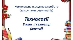 Комплексна підсумкова робота з технологій для 8 класу (хлопці, ІІ семестр) за групами результатів