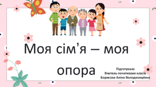 Виховна година на тему "Моя сім’я – моя опора". Мета: сприяти формуванню соціальної та громадянської компетентностей у здобувачів освіти, розвитку ціннісного ставлення до сім’ї.