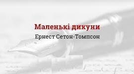 Сетон-Томпсон Е. «Маленькі дикуни».