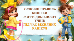 Основні правила безпеки життєдіяльності учнів під час весняних канікул в 2025-2026 н.р.