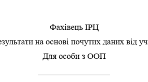 Фахівець ІРЦ Узагальнені результати на основі почутих даних від учасників КППС  Для особи з ООП ЗРАЗОК