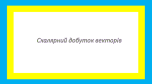 Скалярний добуток векторів