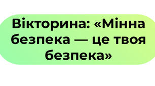 Вікторина: «Мінна безпека — це твоя безпека»