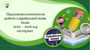 Підсумкова комплексна робота з української мови    6 клас НУШ (ГР1,ГР2, ГР3, ГР4) (екстернат)                                                                          6клас 2025 – 2026 н.р.-екстернат