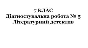 7 КЛАС. Діагностувальна робота № 5. Літературний детектив (за підручником О.Авраменка)