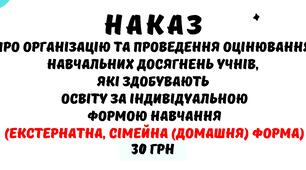 Наказ "Про організацію та проведення оцінювання  навчальних досягнень учнів, які здобувають освіту за індивідуальною формою навчання  (екстернатна, сімейна (домашня) форма)"