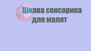 Посібник для вихователів і батьків "Цікава сенсорика для малят"