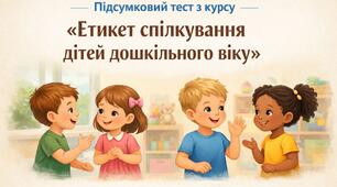 Підсумковий тест з курсу "Етикет спілкування дітей дошкільного віку"