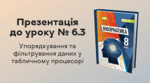 Презентація до уроку № 6.3 за темою «Упорядкування та фільтрування даних у табличному процесорі»