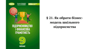 § 21. Як обрати бізнес-модель шкільного підприємства