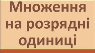 Множення на розрядні одиниці (перевірка)