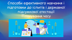 Способи ефективного навчання й підготовки до іспитів. Планування часу.