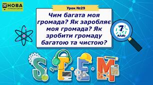 Урок 29. «Чим багата моя громада? Як заробляє моя громада? Як зробити громаду багатою та чистою?» STEM 7 клас
