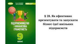 § 28. Як ефективно презентувати та запускати бізнес-ідеї шкільних підприємств