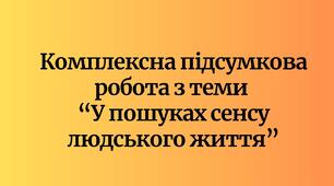 Комплексна підсумкова робота  з теми  “У пошуках сенсу людського життя” зарубіжна література 8 клас НУШ (до підручника Волощук Є.)