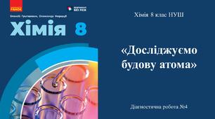 Діагностувальна робота №4 з хімії 8 класу НУШ з теми: «Досліджуємо будову атома». ГР2, ГР3.(Програма Григорович О.В.)