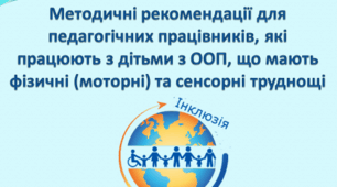 Рекомендації для вчителів, вихователів, асистентів вчителя та асистентів вихователя, які працюють з дітьми з ООП, що мають фізичні (моторні) та сенсорні труднощі