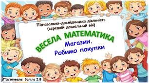 Пізнавально-дослідницька діяльність (середній дошкільний вік). ВЕСЕЛА МАТЕМАТИКА. Магазин. Робимо покупки