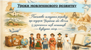 Уроки мовленнєвого розвитку. Письмове складання розповіді про подорож Україною або світом із зазначенням назв мешканців відвіданих місць.