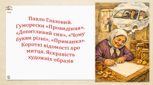 Павло Глазовий. Гуморески «Провидіння», «Допитливий син», «Чому букви різні», «Приманка». Короткі відомості про митця. Яскравість художніх образів (презентація, робочий аркуш, інтерактивна вікторина)