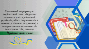 Письмовий твір-роздум  (орієнтовні теми: «Від чого залежить успіх», «Успішні українці», «Кого із сучасників я вважаю успішною людиною») з використанням вставних слів (сполучень слів, речень)