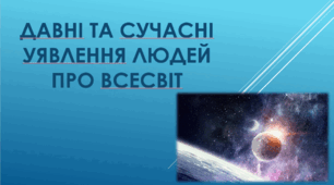 Давні і сучасні уявлення людей про Всесвіт