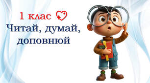 1 клас 💖 Читай, думай, доповнюй