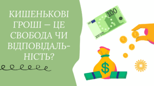 КИШЕНЬКОВІ ГРОШІ — ЦЕ СВОБОДА ЧИ ВІДПОВІДАЛЬ- НІСТЬ?