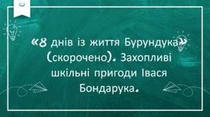 «8 днів із життя Бурундука» (скорочено). Захопливі шкільні пригоди Івася Бондарука.