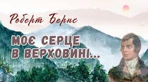 РОБЕРТ БЕРНС. «МОЄ СЕРЦЕ В ВЕРХОВИНІ…».