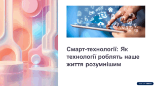 Презентація на тему: "Смарт-технології: як технології роблять наше життя розумнішим"