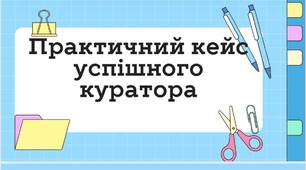 Практичний кейс успішного куратора (класному керівнику в допомогу)