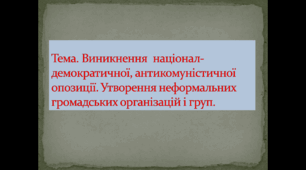 Тема. Виникнення націонал- демократичної, антикомуністичної опозиції. Утворення неформальних громадських організацій і груп.