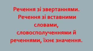 Речення зі звертаннями.  Речення зі вставними словами, словосполученнями й реченнями, їхнє значення.