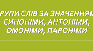 ГРУПИ СЛІВ ЗА ЗНАЧЕННЯМ: СИНОНІМИ, АНТОНІМИ, ОМОНІМИ, ПАРОНІМИ