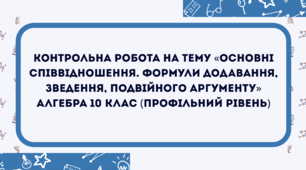 Контрольна робота на тему «Основні співвідношення. Формули додавання, зведення, подвійного аргументу» Алгебра 10 клас (профільний рівень)