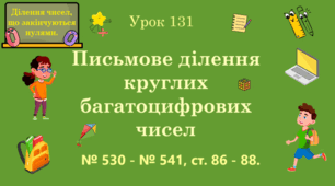Урок. ДІЛЕННЯ ЧИСЕЛ, ЩО ЗАКІНЧУЮТЬСЯ НУЛЯМИ. Письмове ділення круглих багатоцифрових чисел. № 530 - № 541, ст. 86 - 88. (Ч. ІІ).
