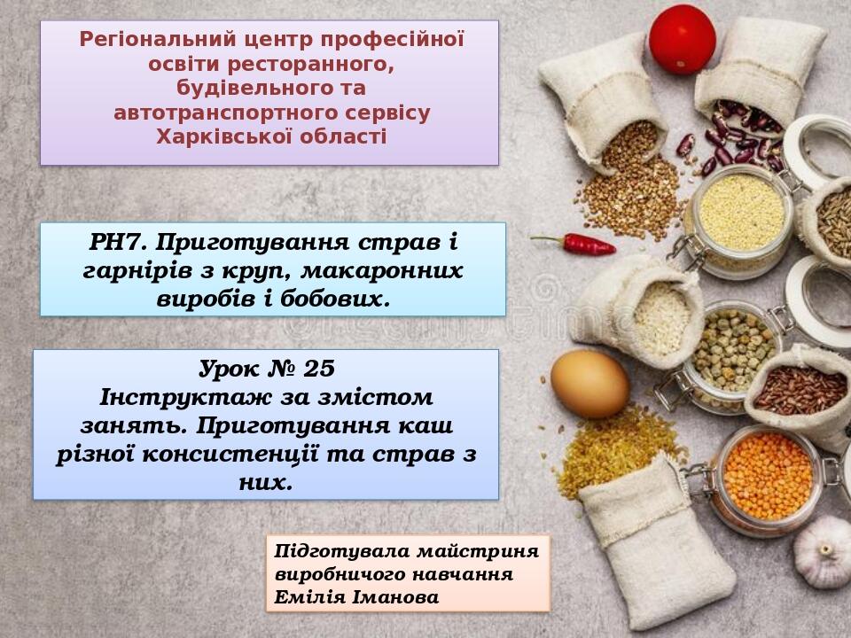 РН7. Приготування страв і гарнірів з круп, макаронних виробів і бобових. Урок № 25 Інструктаж за змістом занять. Приготування каш різної консистенц...