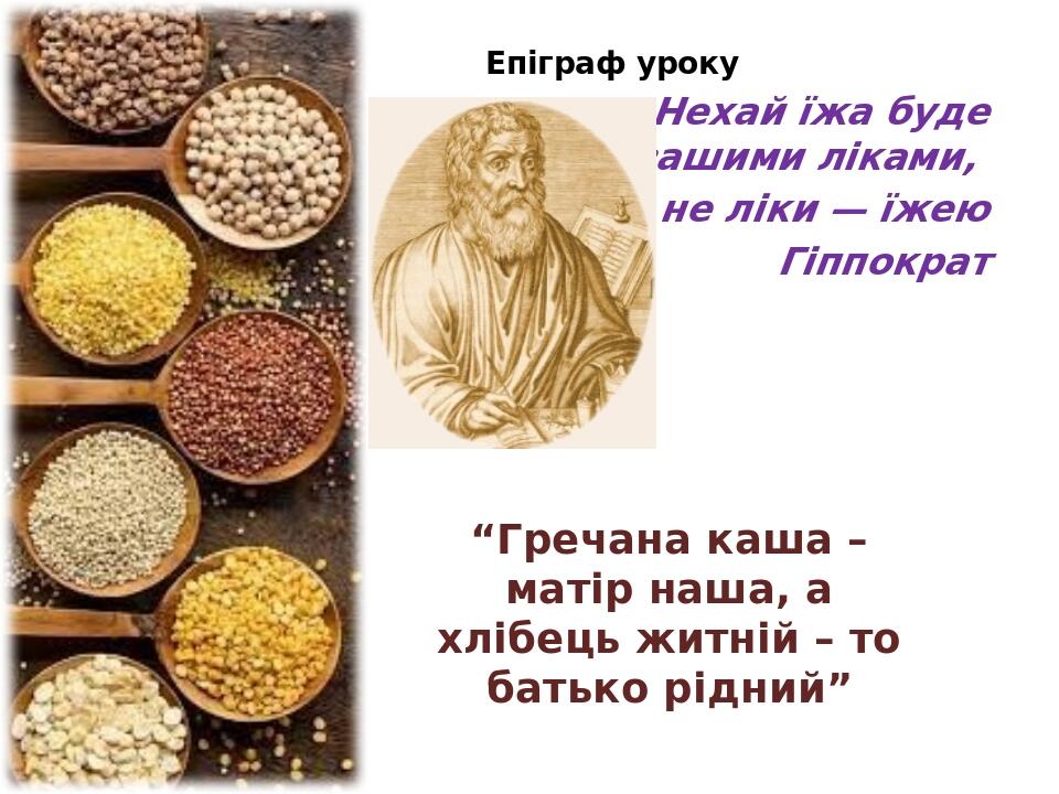 “Гречана каша – матір наша, а хлібець житній – то батько рідний” Епіграф уроку Нехай їжа буде вашими ліками, а не ліки — їжею Гіппократ