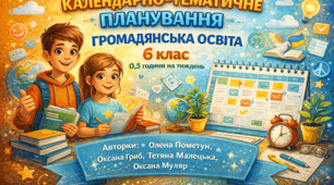КАЛЕНДАРНО-ТЕМАТИЧНЕ ПЛАНУВАННЯ ГРОМАДЯНСЬКА ОСВІТА 6 клас 0,5 години на тиждень. Авторки: Олена Пометун, Оксана Гриб, Тетяна Малецька, Оксана Муляр.