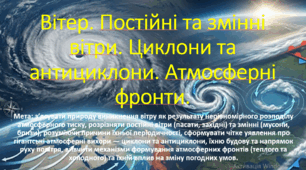10 клас. Природничі науки. Презентація до уроку: Вітер. Постійні та змінні вітри. Циклони та антициклони. Атмосферні фронти.