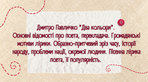 Дмитро Павличко "Два кольори".  Основні відомості про поета, перекладача. Громадянські мотиви лірики. Образно-притчевий зріз часу, історії народу, проблеми нації, окремої людини. Пісенна лірика поета, її популярність.