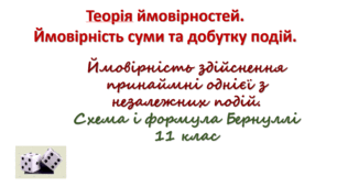Презентація з теми : Теорія ймовірностей. Ймовірність суми та добутку подій.  Ймовірність здійснення принаймні однієї з незалежних подій. Схема і формула Бернуллі. 11 клас