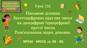 Урок. ДІЛЕННЯ ЧИСЕЛ, ЩО ЗАКІНЧУЮТЬСЯ НУЛЯМИ. Письмове ділення багатоцифрових круглих чисел на двоцифрові (трицифрові) круглі числа. Розв'язування задач, рівнянь. № 542 - № 552, ст. 88 - 89. (Ч. ІІ).