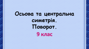 Презентація з теми: Осьова та центральна симетрія. Поворот.