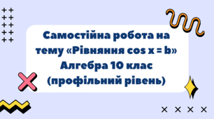 Самостійна робота на тему «Рівняння cos x = b» Алгебра 10 клас (профільний рівень)