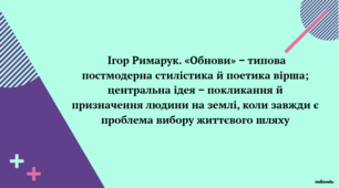 Презентація до уроку  української літератури  на тему " Ігор Римарук. «Обнови» ‒ типова постмодерна стилістика й поетика вірша; центральна ідея ‒ покликання й призначення людини на землі, коли завжди є проблема вибору життєвого шляху" (11 клас)