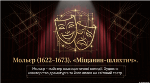 Мольєр (1622–1673). «Міщанин-шляхтич». Мольєр – майстер класицистичної комедії. Художнє новаторство Мольєра у драматургії, вплив його відкриттів на світове театральне мистецтво.